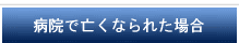 病院で亡くなられた場合